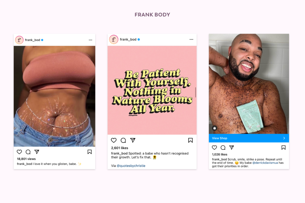 Screenshot of frank_bod Instagram post featuring a woman's torso

Screenshot of frank_bod Instagram post that reads 'Be patient with yourself. Nothing in nature blooms all year.'

Screenshot of frank_bod Instagram post featuring a person using body scrub